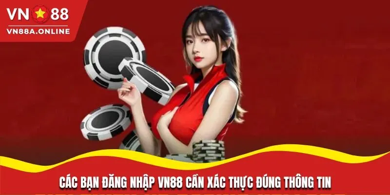 Các bạn đăng nhập VN88 cần xác thực đúng thông tin