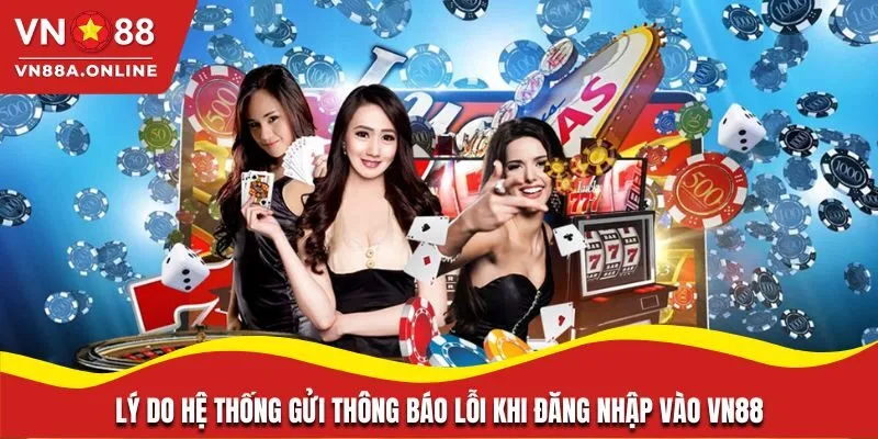 Lý do hệ thống gửi thông báo lỗi khi đăng nhập vào VN88